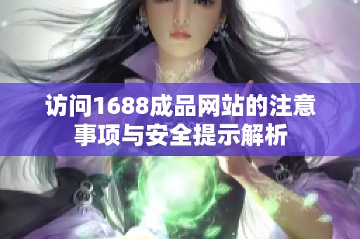 访问1688成品网站的注意事项与安全提示解析