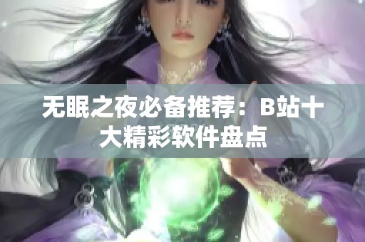 无眠之夜必备推荐：B站十大精彩软件盘点