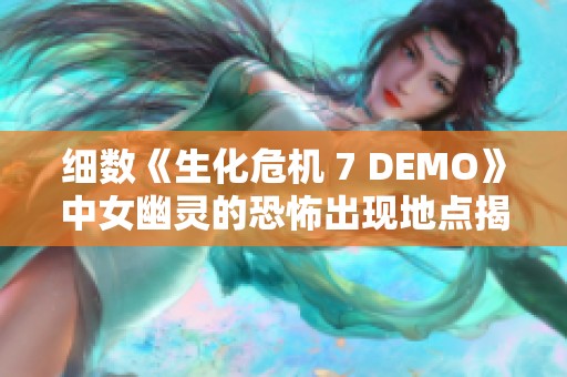 细数《生化危机 7 DEMO》中女幽灵的恐怖出现地点揭秘