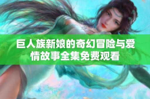 巨人族新娘的奇幻冒险与爱情故事全集免费观看