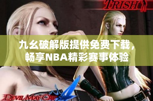 九幺破解版提供免费下载，畅享NBA精彩赛事体验