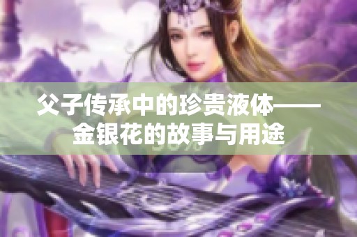 父子传承中的珍贵液体——金银花的故事与用途