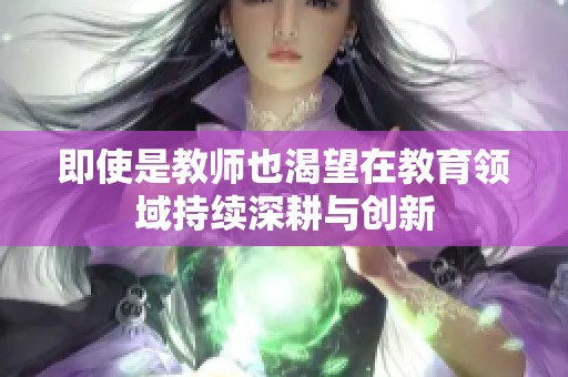 即使是教师也渴望在教育领域持续深耕与创新