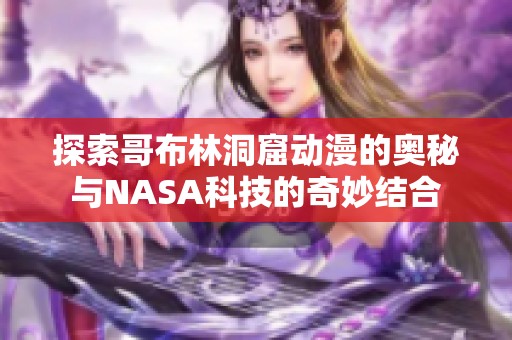 探索哥布林洞窟动漫的奥秘与NASA科技的奇妙结合