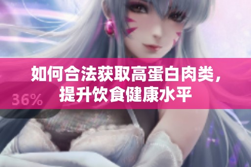 如何合法获取高蛋白肉类，提升饮食健康水平