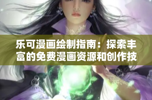 乐可漫画绘制指南：探索丰富的免费漫画资源和创作技巧