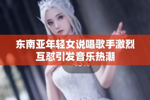 东南亚年轻女说唱歌手激烈互怼引发音乐热潮