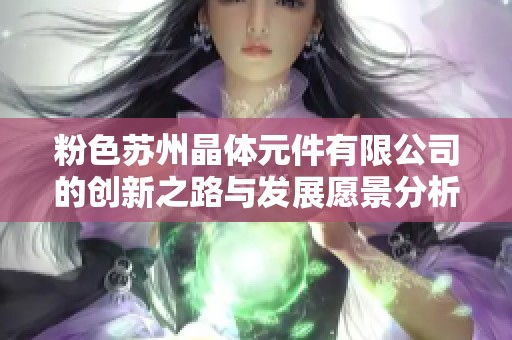 粉色苏州晶体元件有限公司的创新之路与发展愿景分析