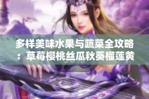 多样美味水果与蔬菜全攻略：草莓樱桃丝瓜秋葵榴莲黄瓜介绍