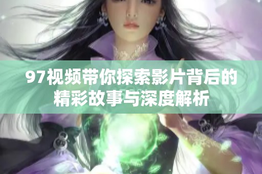 97视频带你探索影片背后的精彩故事与深度解析