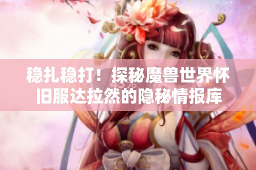 稳扎稳打！探秘魔兽世界怀旧服达拉然的隐秘情报库