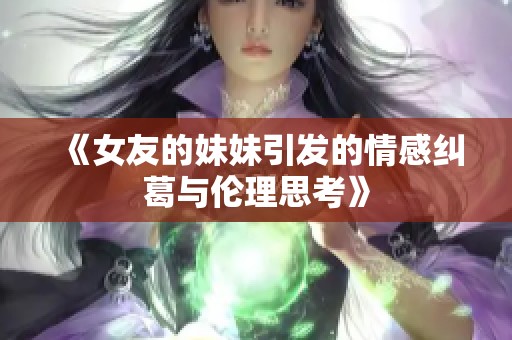 《女友的妹妹引发的情感纠葛与伦理思考》