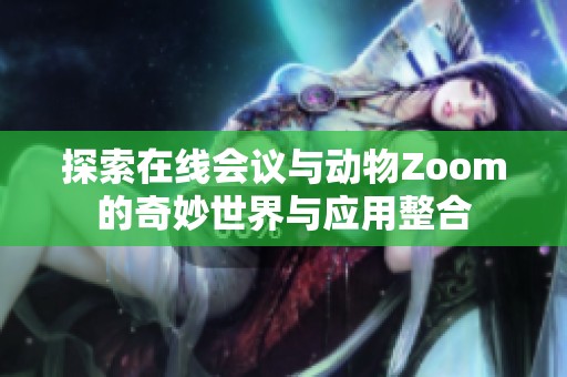 探索在线会议与动物Zoom的奇妙世界与应用整合