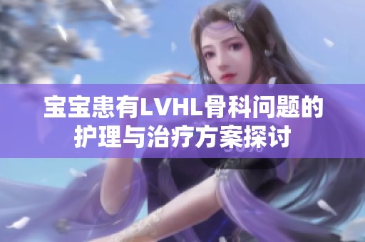 宝宝患有LVHL骨科问题的护理与治疗方案探讨