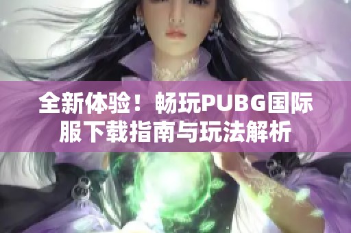 全新体验！畅玩PUBG国际服下载指南与玩法解析