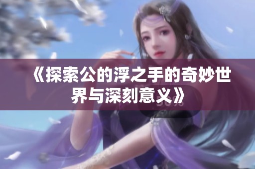 《探索公的浮之手的奇妙世界与深刻意义》