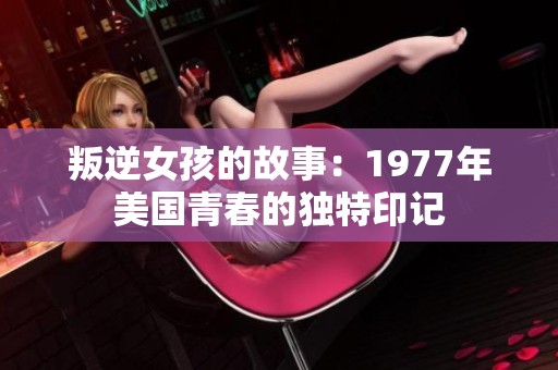 叛逆女孩的故事：1977年美国青春的独特印记