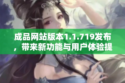 成品网站版本1.1.719发布，带来新功能与用户体验提升