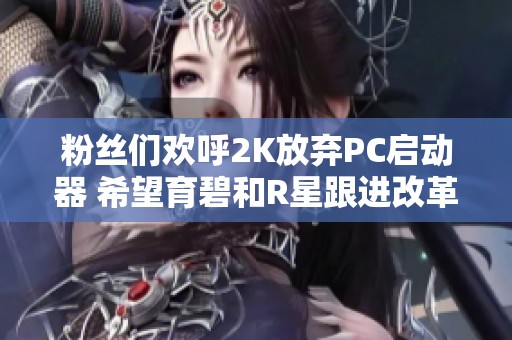 粉丝们欢呼2K放弃PC启动器 希望育碧和R星跟进改革