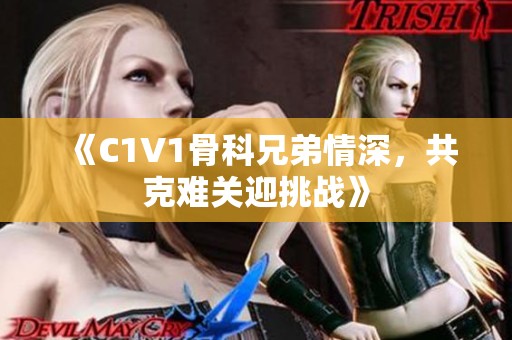 《C1V1骨科兄弟情深，共克难关迎挑战》