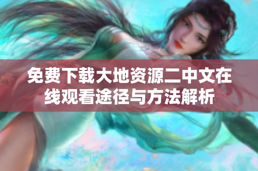 免费下载大地资源二中文在线观看途径与方法解析