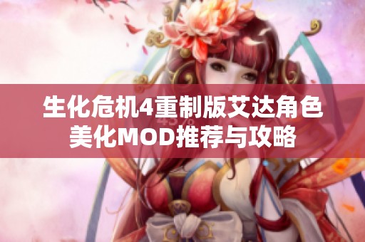 生化危机4重制版艾达角色美化MOD推荐与攻略