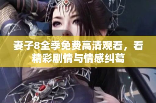 妻子8全季免费高清观看，看精彩剧情与情感纠葛