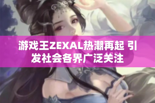 游戏王ZEXAL热潮再起 引发社会各界广泛关注