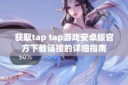 获取tap tap游戏安卓版官方下载链接的详细指南