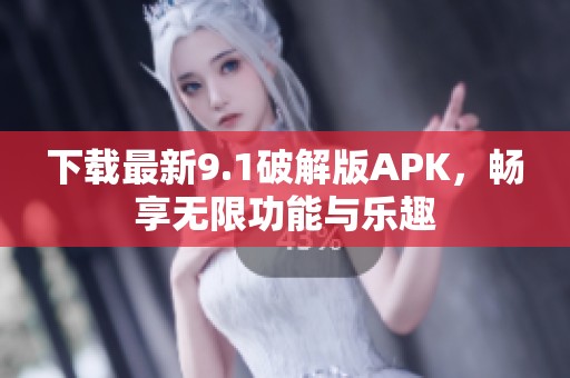 下载最新9.1破解版APK，畅享无限功能与乐趣