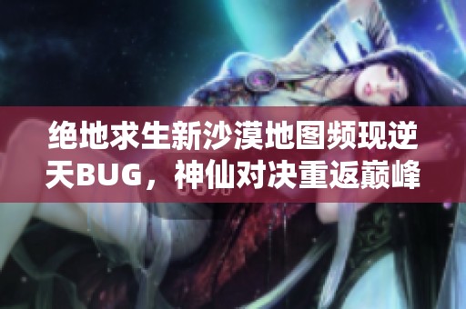 绝地求生新沙漠地图频现逆天BUG，神仙对决重返巅峰之战！