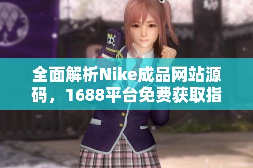 全面解析Nike成品网站源码，1688平台免费获取指南