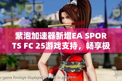 紫泡加速器新增EA SPORTS FC 25游戏支持，畅享极致体验