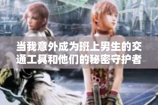 当我意外成为班上男生的交通工具和他们的秘密守护者