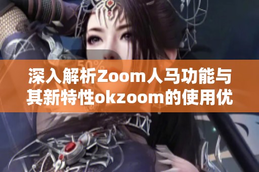 深入解析Zoom人马功能与其新特性okzoom的使用优势