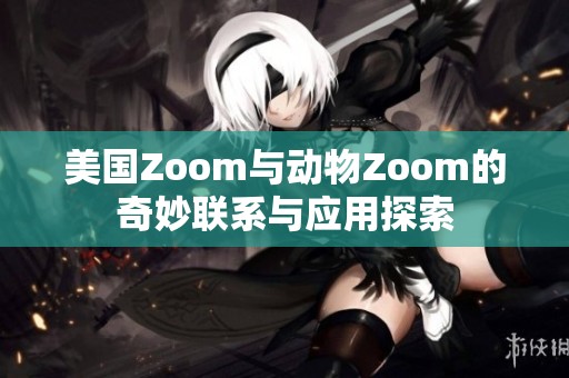 美国Zoom与动物Zoom的奇妙联系与应用探索