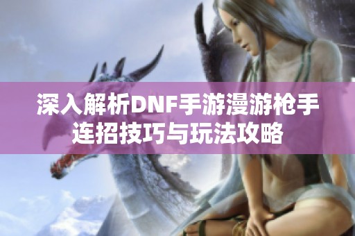 深入解析DNF手游漫游枪手连招技巧与玩法攻略