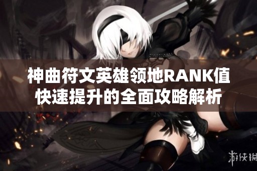 神曲符文英雄领地RANK值快速提升的全面攻略解析