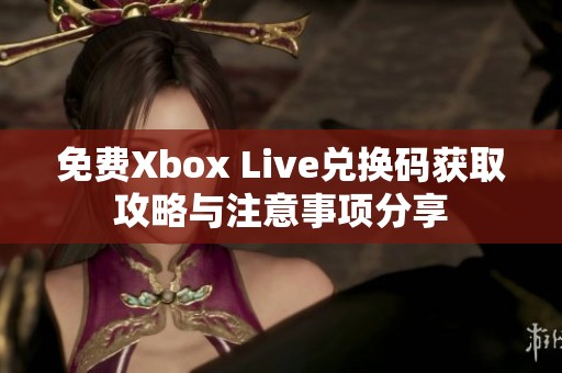 免费Xbox Live兑换码获取攻略与注意事项分享