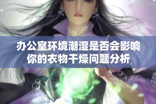 办公室环境潮湿是否会影响你的衣物干燥问题分析