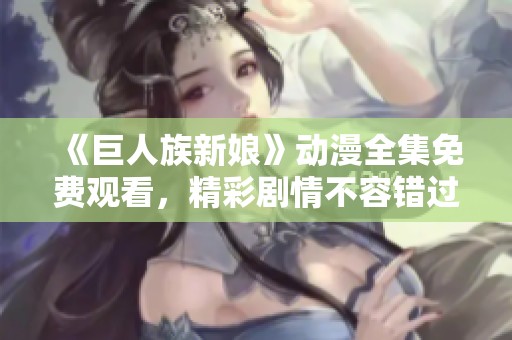 《巨人族新娘》动漫全集免费观看，精彩剧情不容错过