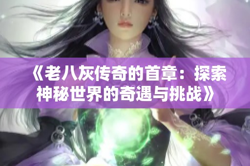 《老八灰传奇的首章：探索神秘世界的奇遇与挑战》