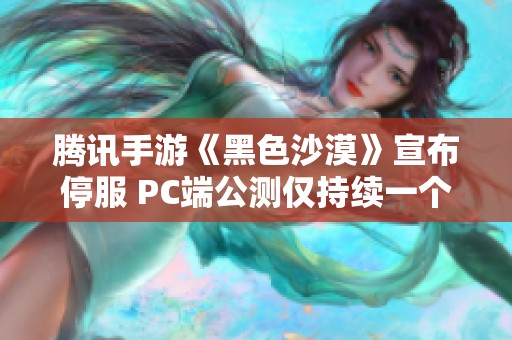 腾讯手游《黑色沙漠》宣布停服 PC端公测仅持续一个月