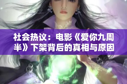 社会热议：电影《爱你九周半》下架背后的真相与原因分析