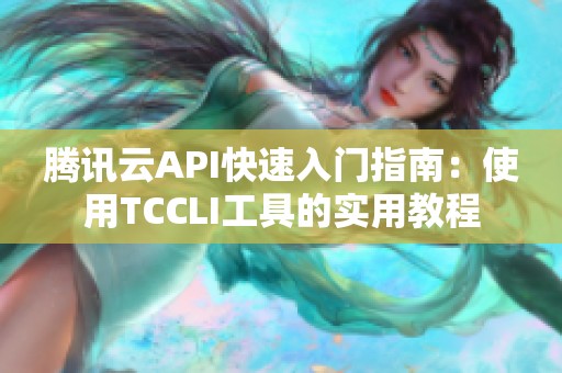 腾讯云API快速入门指南：使用TCCLI工具的实用教程