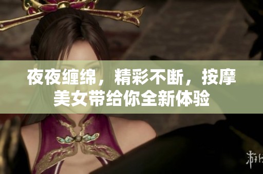 夜夜缠绵，精彩不断，按摩美女带给你全新体验