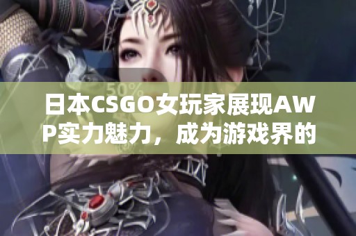 日本CSGO女玩家展现AWP实力魅力，成为游戏界的新星