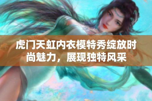 虎门天虹内衣模特秀绽放时尚魅力，展现独特风采