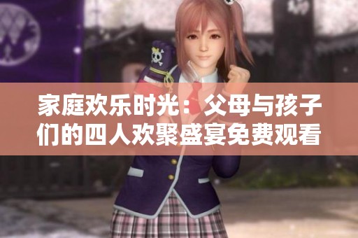 家庭欢乐时光：父母与孩子们的四人欢聚盛宴免费观看
