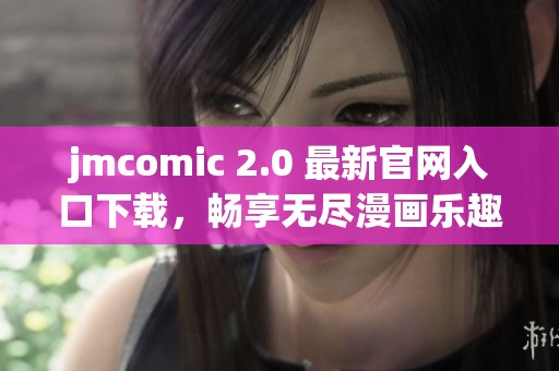 jmcomic 2.0 最新官网入口下载，畅享无尽漫画乐趣